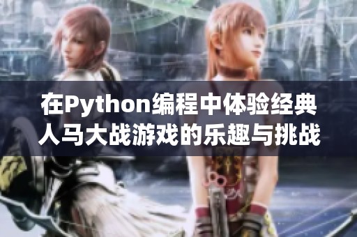 在Python编程中体验经典人马大战游戏的乐趣与挑战