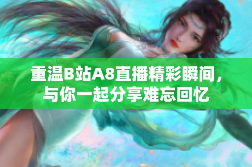 重温B站A8直播精彩瞬间，与你一起分享难忘回忆