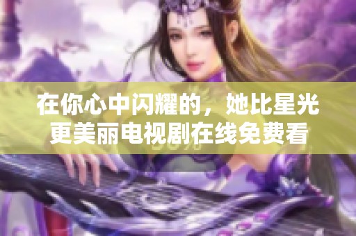 在你心中闪耀的，她比星光更美丽电视剧在线免费看