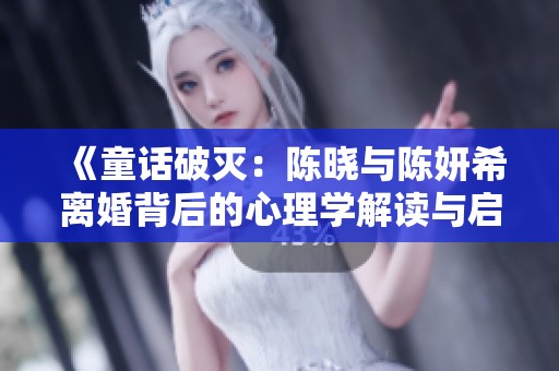 《童话破灭：陈晓与陈妍希离婚背后的心理学解读与启示》