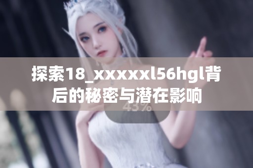 探索18_xxxxxl56hgl背后的秘密与潜在影响