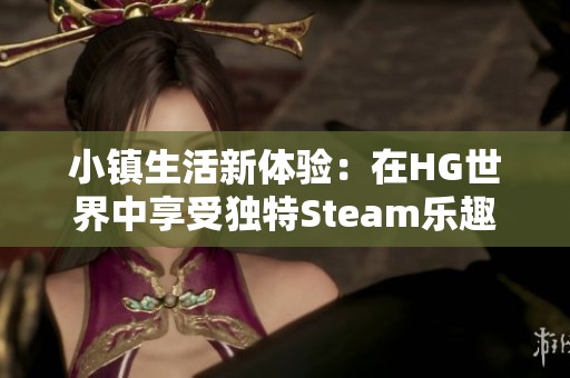 小镇生活新体验：在HG世界中享受独特Steam乐趣