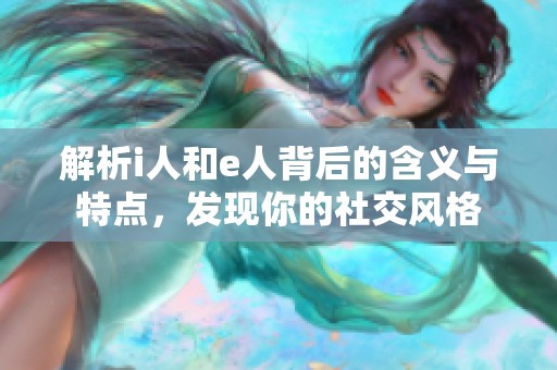 解析i人和e人背后的含义与特点，发现你的社交风格