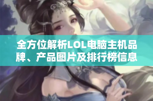 全方位解析LOL电脑主机品牌、产品图片及排行榜信息