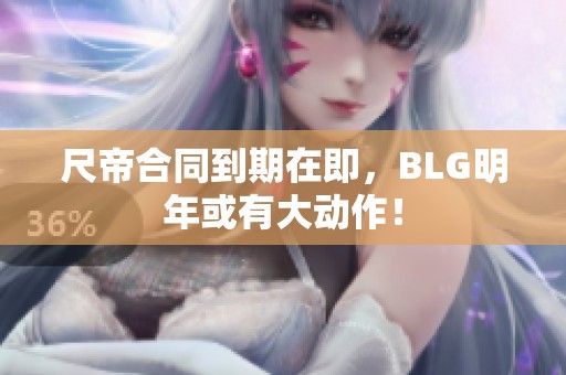 尺帝合同到期在即，BLG明年或有大动作！