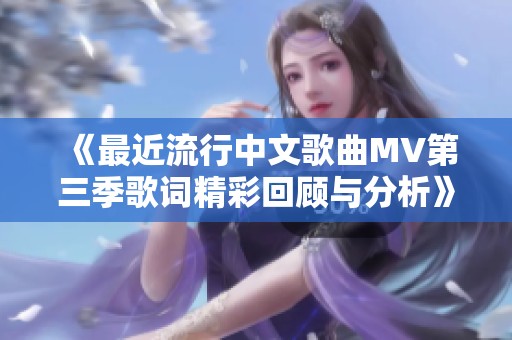 《最近流行中文歌曲MV第三季歌词精彩回顾与分析》