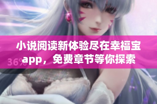 小说阅读新体验尽在幸福宝app，免费章节等你探索