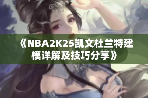 《NBA2K25凯文杜兰特建模详解及技巧分享》