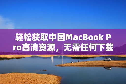 轻松获取中国MacBook Pro高清资源，无需任何下载操作