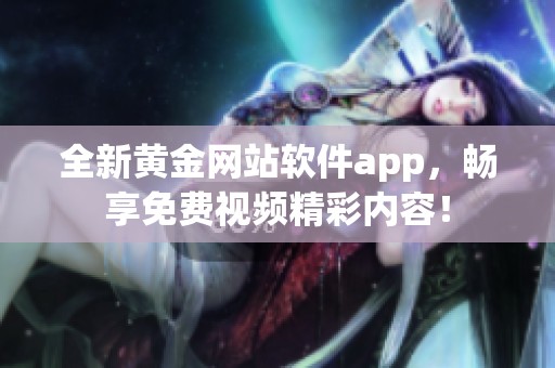 全新黄金网站软件app，畅享免费视频精彩内容！