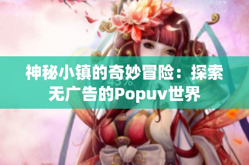 神秘小镇的奇妙冒险：探索无广告的Popuv世界