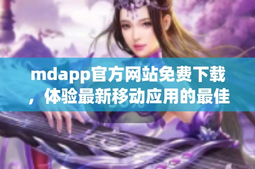 mdapp官方网站免费下载，体验最新移动应用的最佳选择