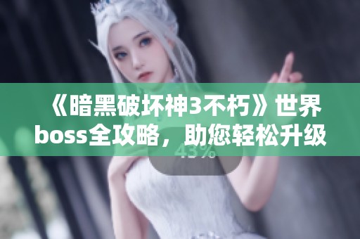 《暗黑破坏神3不朽》世界boss全攻略，助您轻松升级！