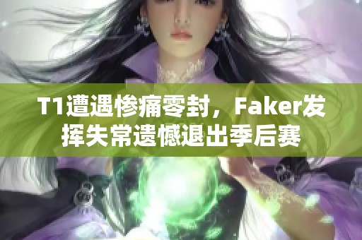 T1遭遇惨痛零封，Faker发挥失常遗憾退出季后赛