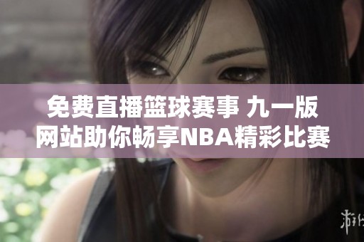 免费直播篮球赛事 九一版网站助你畅享NBA精彩比赛