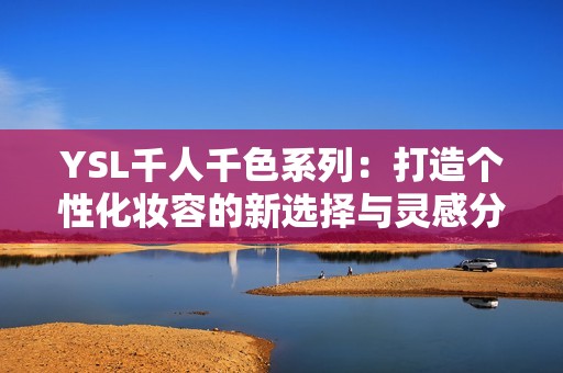 YSL千人千色系列：打造个性化妆容的新选择与灵感分享