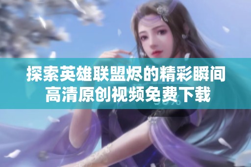 探索英雄联盟烬的精彩瞬间 高清原创视频免费下载