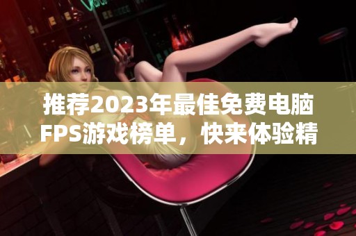 推荐2023年最佳免费电脑FPS游戏榜单，快来体验精彩战斗！