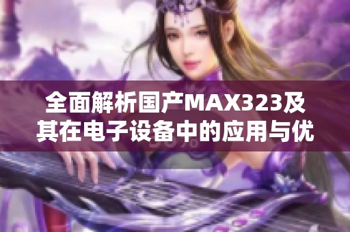 全面解析国产MAX323及其在电子设备中的应用与优势