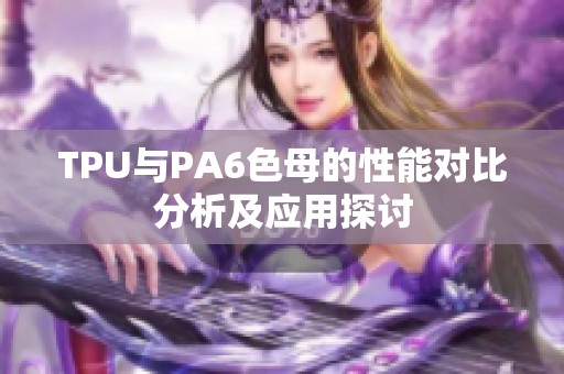 TPU与PA6色母的性能对比分析及应用探讨