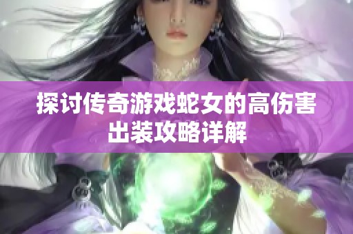 探讨传奇游戏蛇女的高伤害出装攻略详解