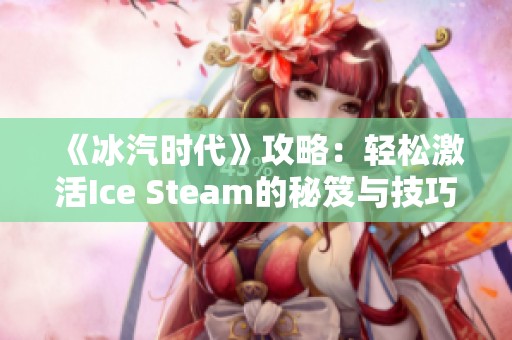 《冰汽时代》攻略：轻松激活Ice Steam的秘笈与技巧分享