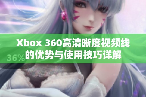 Xbox 360高清晰度视频线的优势与使用技巧详解