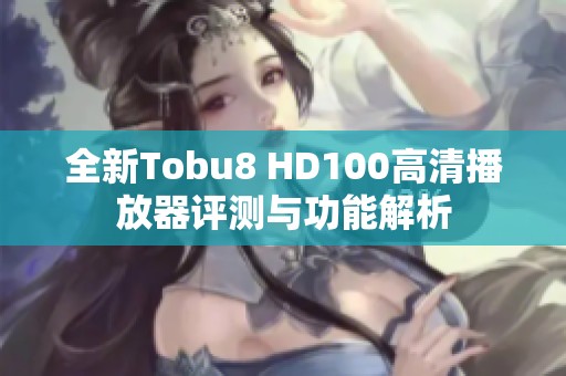 全新Tobu8 HD100高清播放器评测与功能解析