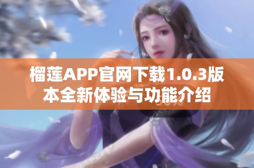 榴莲APP官网下载1.0.3版本全新体验与功能介绍