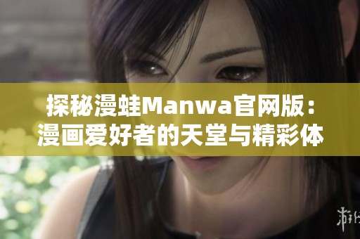 探秘漫蛙Manwa官网版：漫画爱好者的天堂与精彩体验