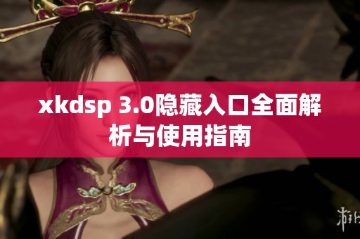 xkdsp 3.0隐藏入口全面解析与使用指南