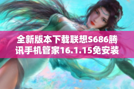 全新版本下载联想S686腾讯手机管家16.1.15免安装使用指南