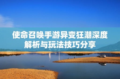 使命召唤手游异变狂潮深度解析与玩法技巧分享