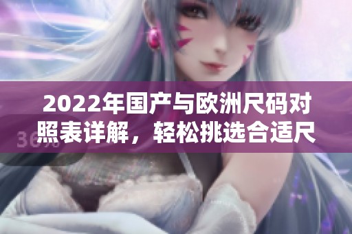 2022年国产与欧洲尺码对照表详解，轻松挑选合适尺寸