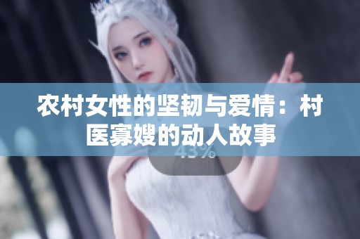 农村女性的坚韧与爱情：村医寡嫂的动人故事