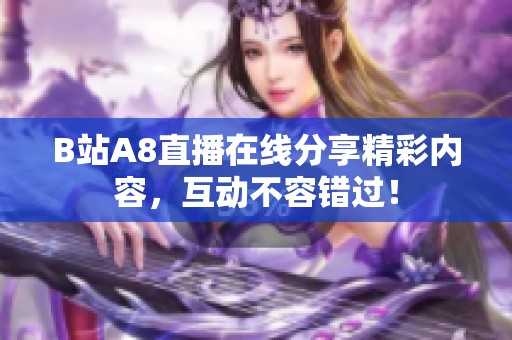 B站A8直播在线分享精彩内容，互动不容错过！