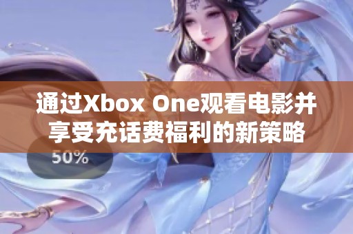 通过Xbox One观看电影并享受充话费福利的新策略