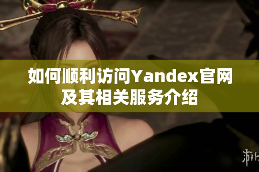 如何顺利访问Yandex官网及其相关服务介绍