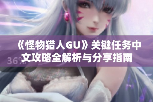 《怪物猎人GU》关键任务中文攻略全解析与分享指南