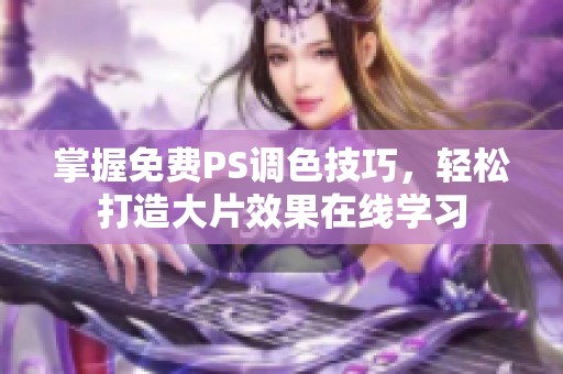 掌握免费PS调色技巧，轻松打造大片效果在线学习