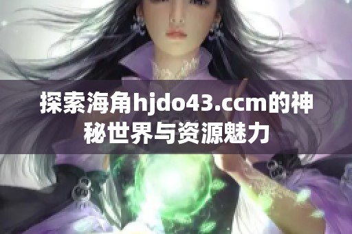 探索海角hjdo43.ccm的神秘世界与资源魅力