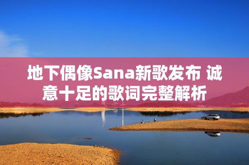 地下偶像Sana新歌发布 诚意十足的歌词完整解析