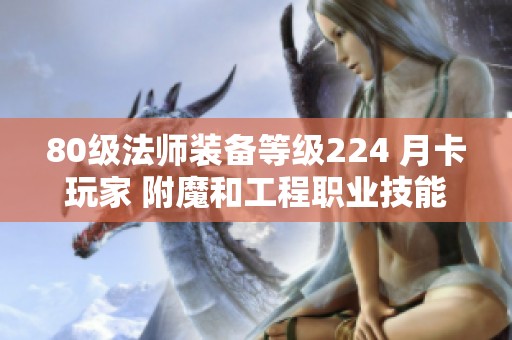 80级法师装备等级224 月卡玩家 附魔和工程职业技能解析