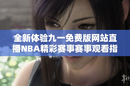 全新体验九一免费版网站直播NBA精彩赛事赛事观看指南