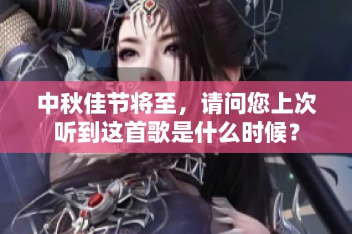 中秋佳节将至，请问您上次听到这首歌是什么时候？