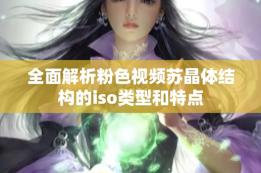 全面解析粉色视频苏晶体结构的iso类型和特点