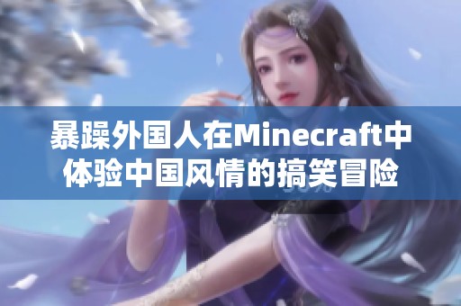 暴躁外国人在Minecraft中体验中国风情的搞笑冒险