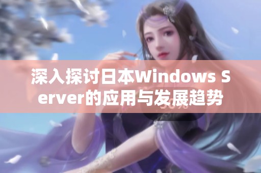 深入探讨日本Windows Server的应用与发展趋势