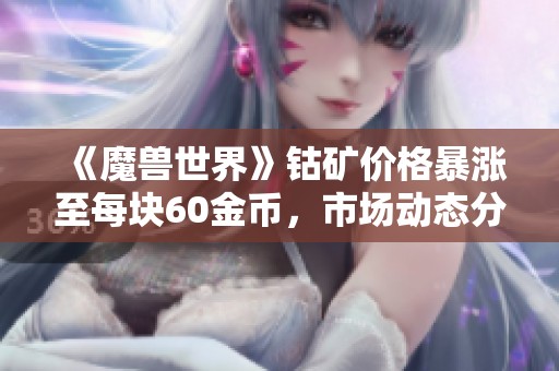 《魔兽世界》钴矿价格暴涨至每块60金币，市场动态分析