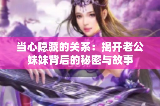 当心隐藏的关系：揭开老公妹妹背后的秘密与故事